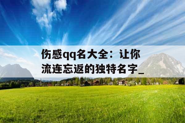 伤感qq名大全：让你流连忘返的独特名字_