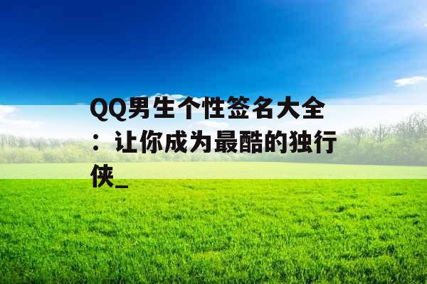 QQ男生个性签名大全：让你成为最酷的独行侠_