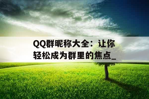 QQ群昵称大全：让你轻松成为群里的焦点_