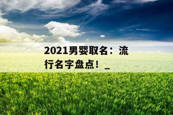 2021男婴取名：流行名字盘点！_