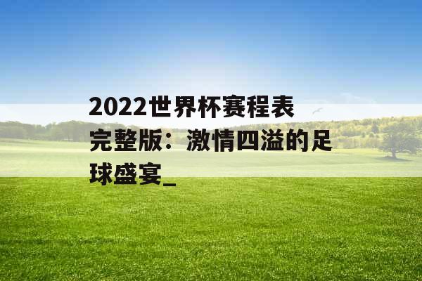 2022世界杯赛程表完整版：激情四溢的足球盛宴_