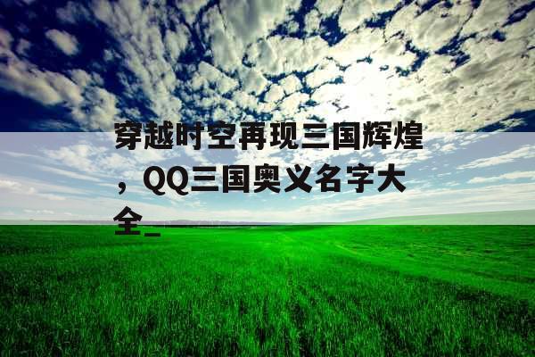 穿越时空再现三国辉煌，QQ三国奥义名字大全_