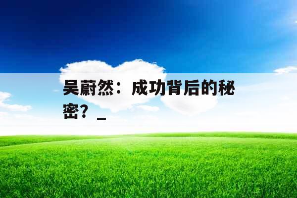 吴蔚然：成功背后的秘密？_