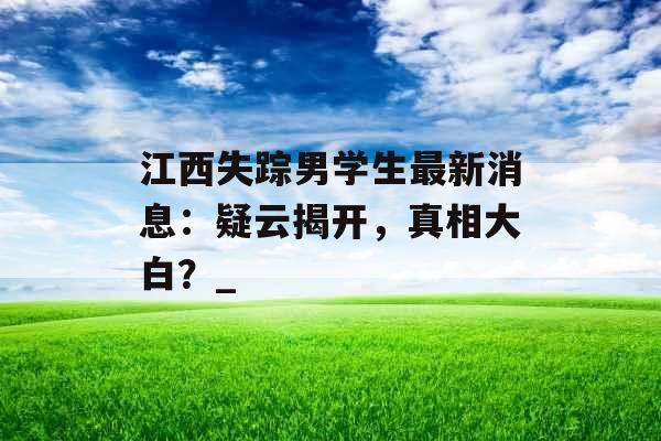 江西失踪男学生最新消息：疑云揭开，真相大白？_