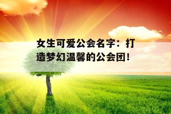 女生可爱公会名字：打造梦幻温馨的公会团！_