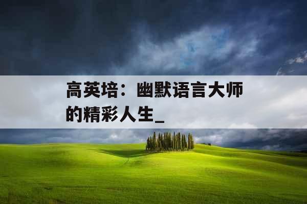 高英培：幽默语言大师的精彩人生_