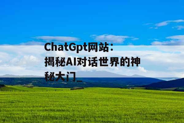 ChatGpt网站：揭秘AI对话世界的神秘大门_