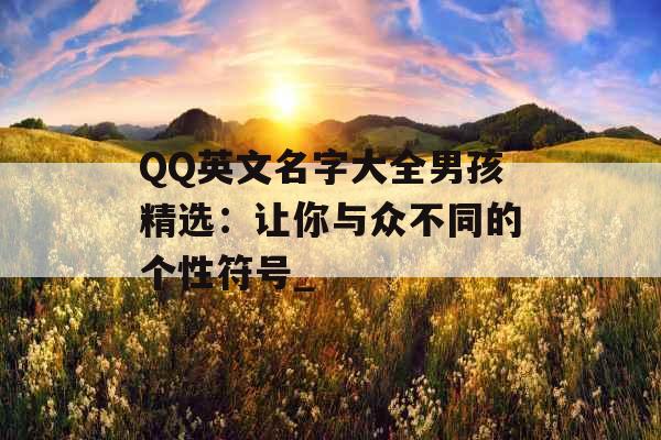 QQ英文名字大全男孩精选：让你与众不同的个性符号_