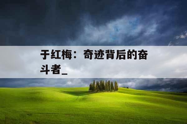 于红梅：奇迹背后的奋斗者_