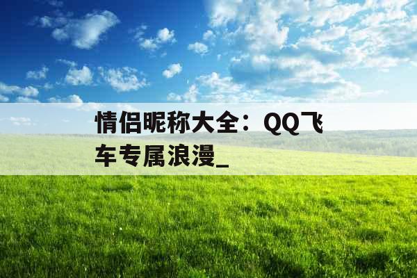 情侣昵称大全：QQ飞车专属浪漫_