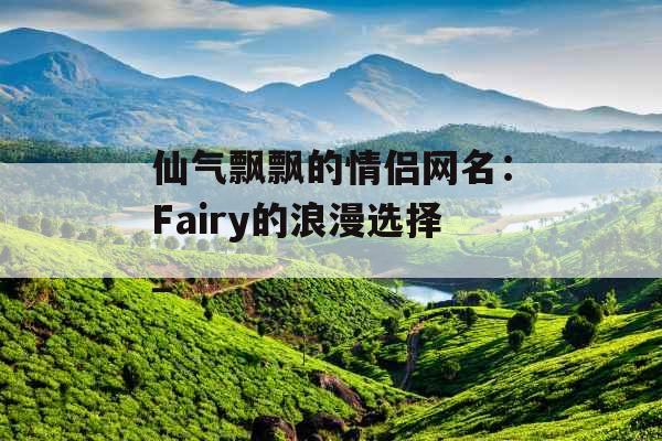 仙气飘飘的情侣网名：Fairy的浪漫选择_