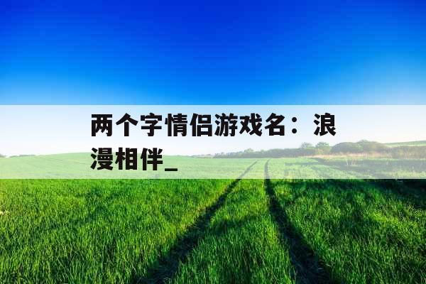 两个字情侣游戏名：浪漫相伴_