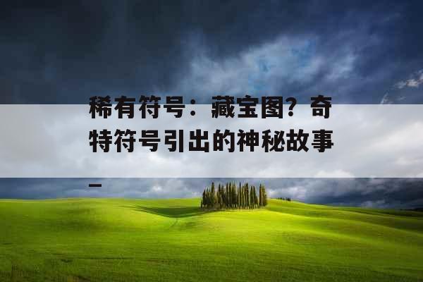 稀有符号：藏宝图？奇特符号引出的神秘故事_