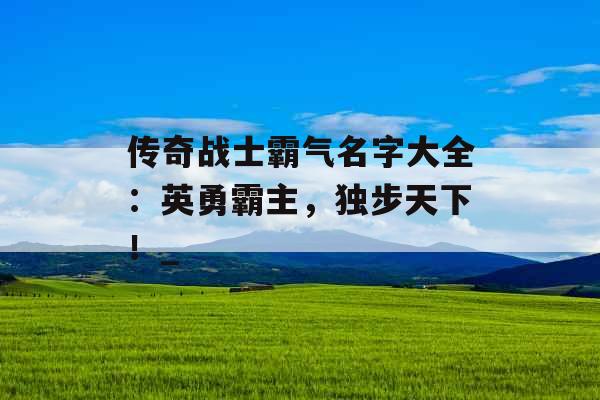 传奇战士霸气名字大全：英勇霸主，独步天下！_