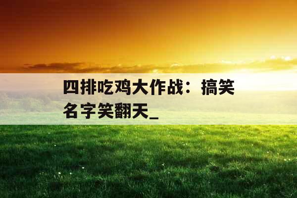 四排吃鸡大作战：搞笑名字笑翻天_