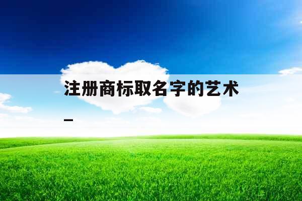 注册商标取名字的艺术_