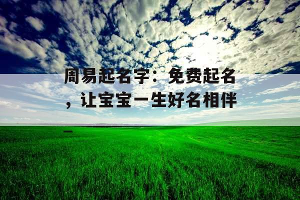 周易起名字：免费起名，让宝宝一生好名相伴_