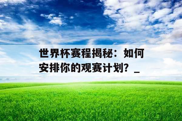 世界杯赛程揭秘：如何安排你的观赛计划？_