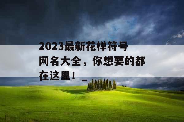 2023最新花样符号网名大全，你想要的都在这里！_