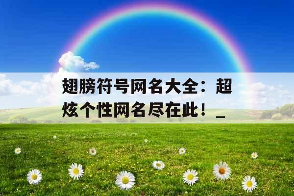 翅膀符号网名大全：超炫个性网名尽在此！_