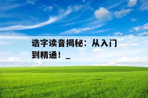 诰字读音揭秘：从入门到精通！_