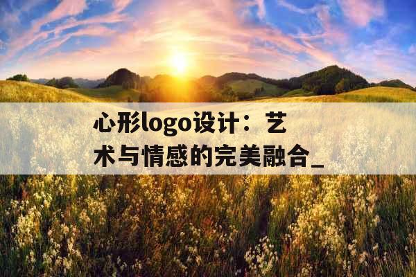 心形logo设计：艺术与情感的完美融合_