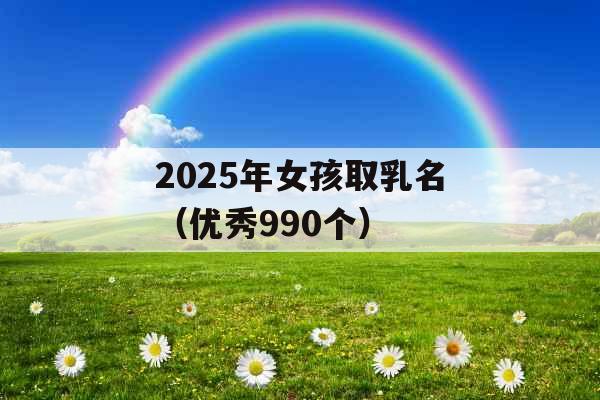 2025年女孩取乳名（优秀990个）