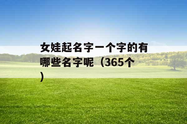 女娃起名字一个字的有哪些名字呢（365个）