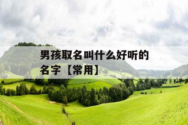 男孩取名叫什么好听的名字【常用】