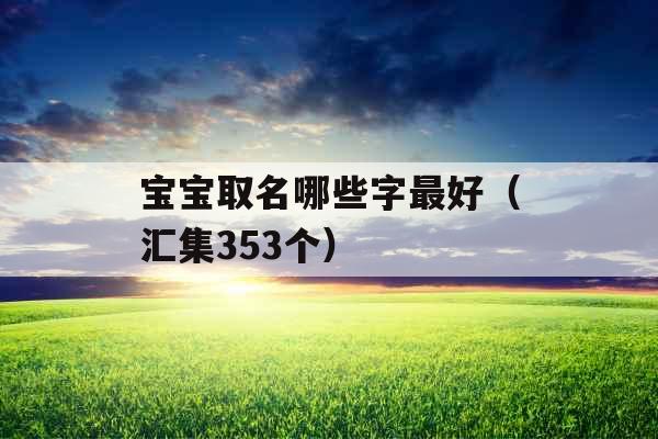 宝宝取名哪些字最好（汇集353个）