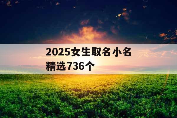 2025女生取名小名精选736个