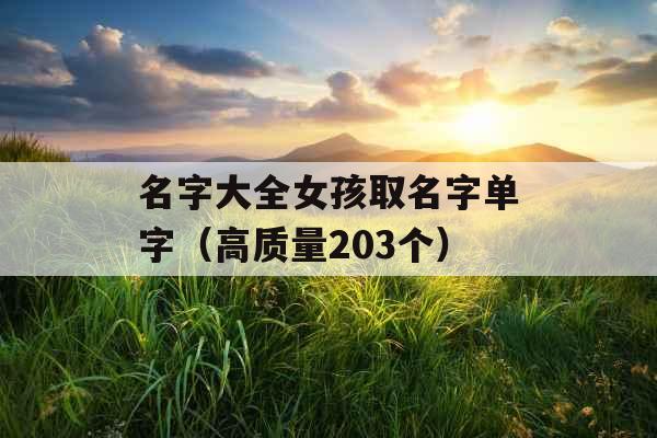 名字大全女孩取名字单字（高质量203个）