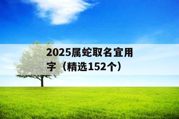 2025属蛇取名宜用字（精选152个）