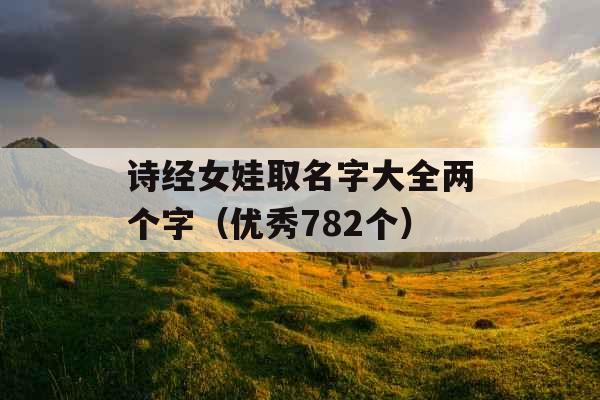 诗经女娃取名字大全两个字（优秀782个）