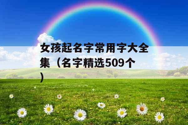 女孩起名字常用字大全集（名字精选509个）