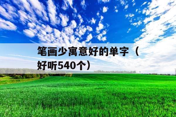 笔画少寓意好的单字（好听540个）