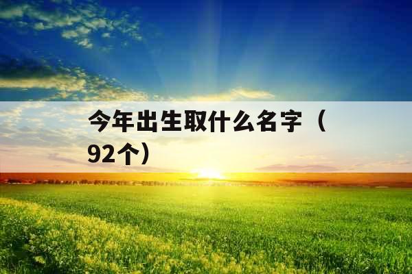 今年出生取什么名字（92个）