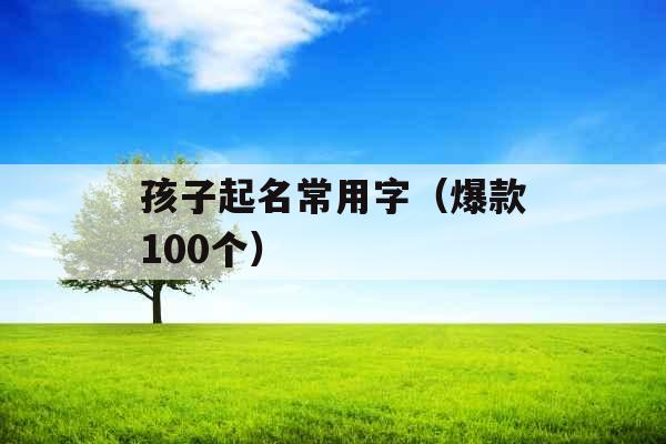 孩子起名常用字（爆款100个）