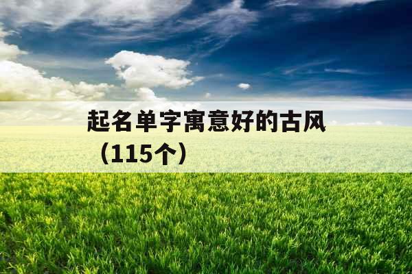 起名单字寓意好的古风（115个）