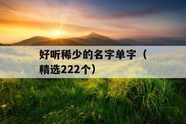 好听稀少的名字单字（精选222个）