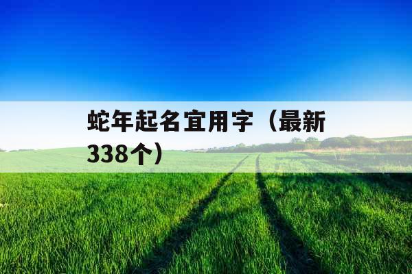 蛇年起名宜用字（最新338个）