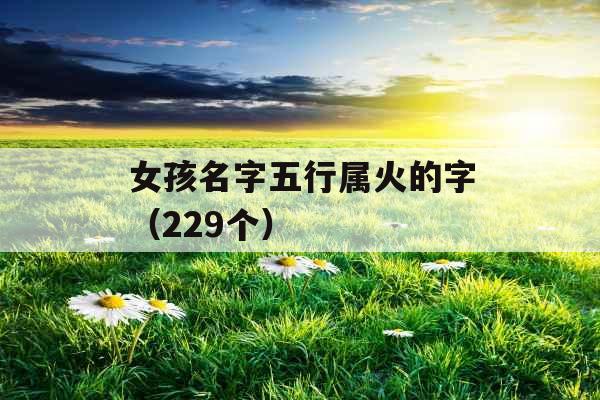 女孩名字五行属火的字（229个）