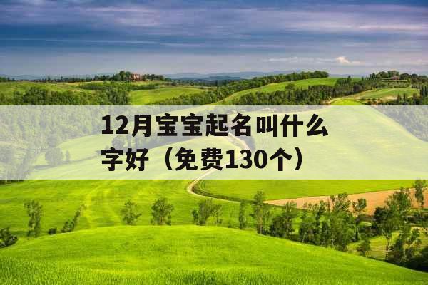 12月宝宝起名叫什么字好（免费130个）