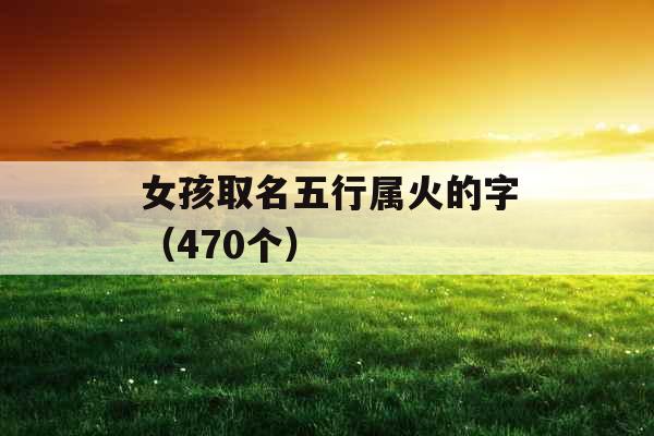 女孩取名五行属火的字（470个）