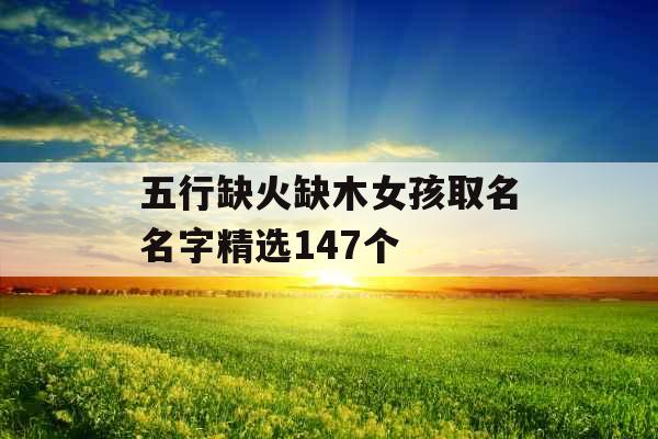 五行缺火缺木女孩取名名字精选147个