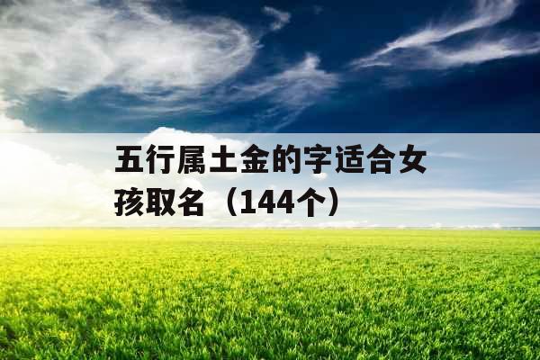 五行属土金的字适合女孩取名（144个）