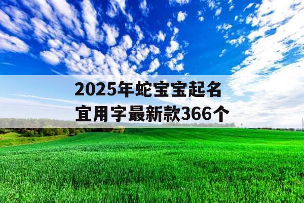 2025年蛇宝宝起名宜用字最新款366个