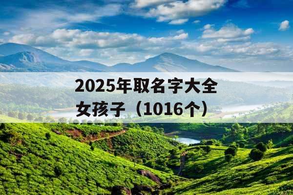 2025年取名字大全女孩子（1016个）