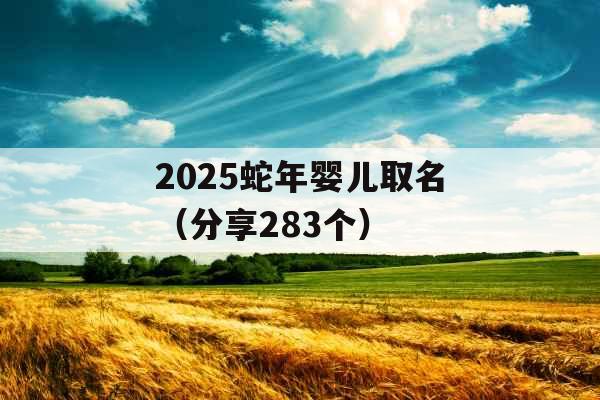 2025蛇年婴儿取名（分享283个）