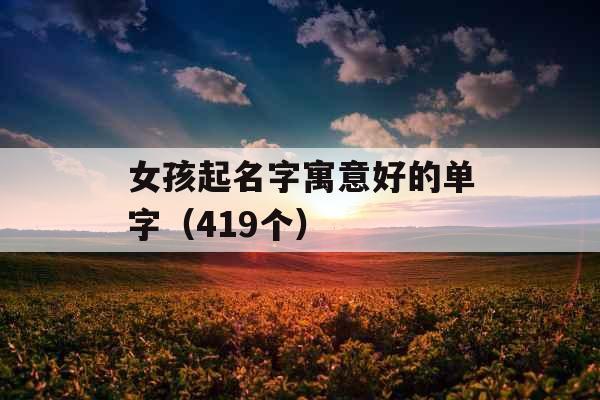 女孩起名字寓意好的单字（419个）